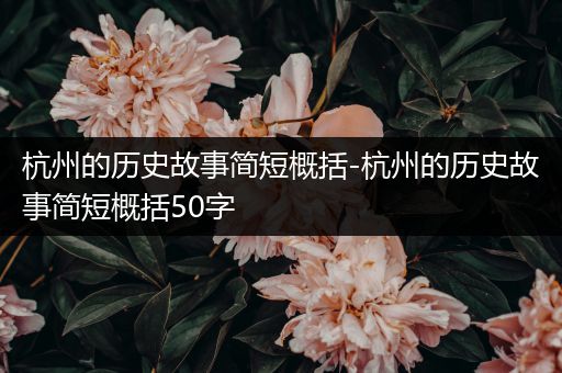 杭州的历史故事简短概括-杭州的历史故事简短概括50字