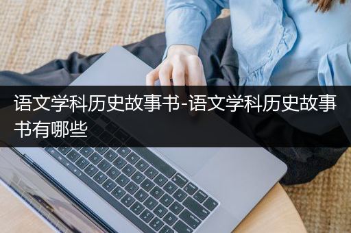 语文学科历史故事书-语文学科历史故事书有哪些