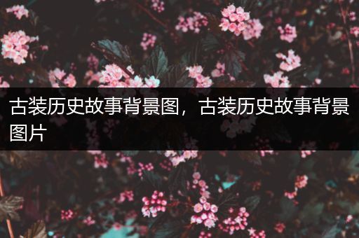 古装历史故事背景图，古装历史故事背景图片