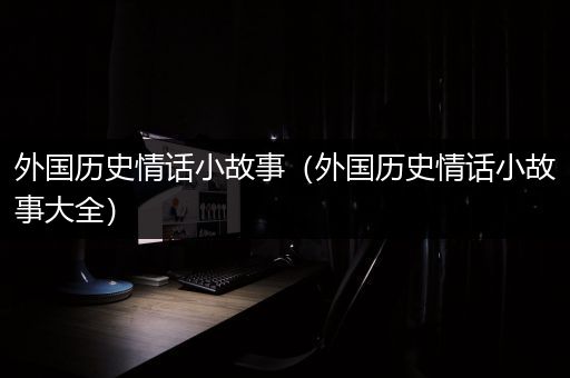 外国历史情话小故事（外国历史情话小故事大全）