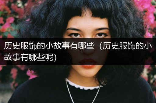 历史服饰的小故事有哪些（历史服饰的小故事有哪些呢）