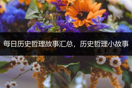 每日历史哲理故事汇总，历史哲理小故事