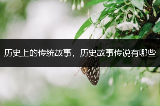 历史上的传统故事，历史故事传说有哪些