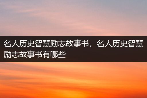 名人历史智慧励志故事书，名人历史智慧励志故事书有哪些