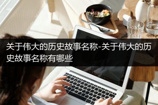 关于伟大的历史故事名称-关于伟大的历史故事名称有哪些