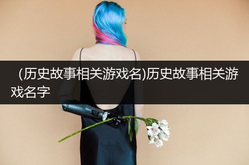 （历史故事相关游戏名)历史故事相关游戏名字