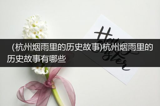 （杭州烟雨里的历史故事)杭州烟雨里的历史故事有哪些