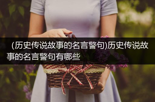 （历史传说故事的名言警句)历史传说故事的名言警句有哪些