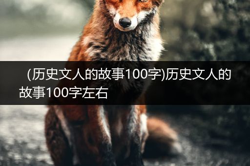 （历史文人的故事100字)历史文人的故事100字左右