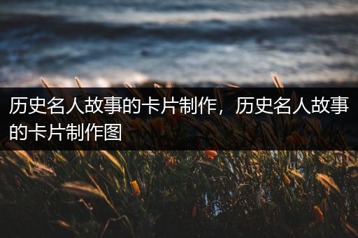 历史名人故事的卡片制作，历史名人故事的卡片制作图