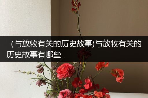 （与放牧有关的历史故事)与放牧有关的历史故事有哪些