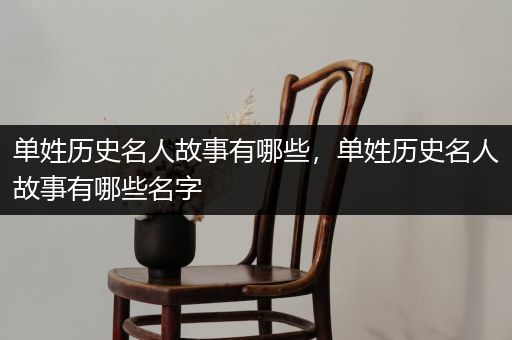 单姓历史名人故事有哪些，单姓历史名人故事有哪些名字