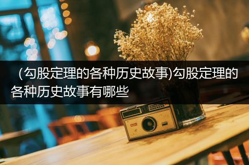 （勾股定理的各种历史故事)勾股定理的各种历史故事有哪些