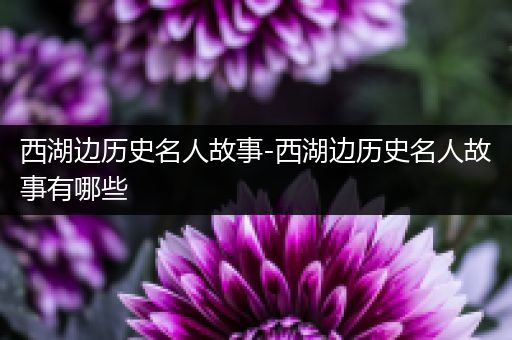 西湖边历史名人故事-西湖边历史名人故事有哪些