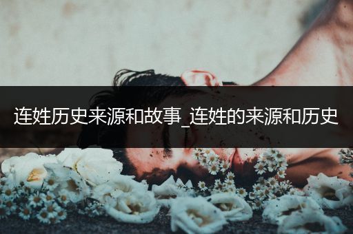 连姓历史来源和故事_连姓的来源和历史