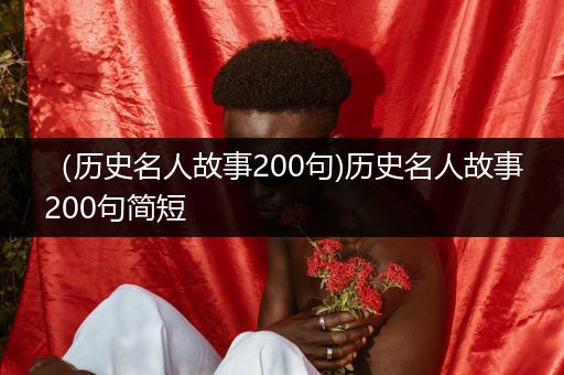 （历史名人故事200句)历史名人故事200句简短