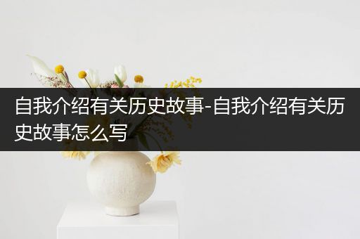 自我介绍有关历史故事-自我介绍有关历史故事怎么写