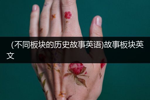 （不同板块的历史故事英语)故事板块英文