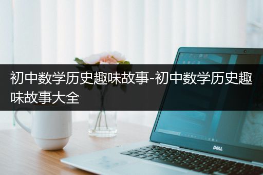 初中数学历史趣味故事-初中数学历史趣味故事大全