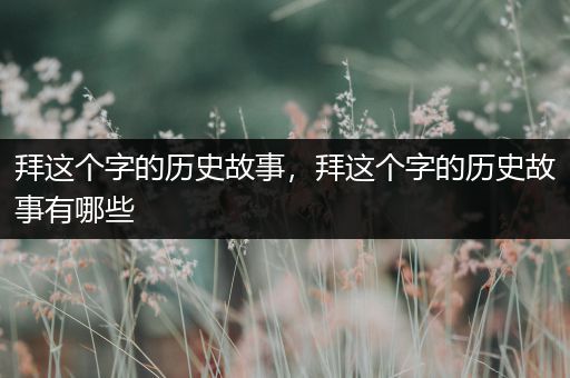 拜这个字的历史故事，拜这个字的历史故事有哪些