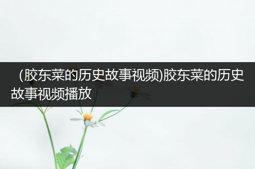 （胶东菜的历史故事视频)胶东菜的历史故事视频播放