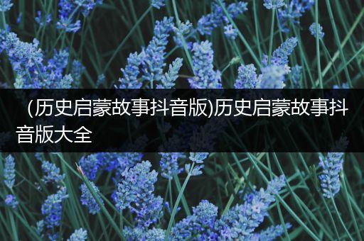 （历史启蒙故事抖音版)历史启蒙故事抖音版大全