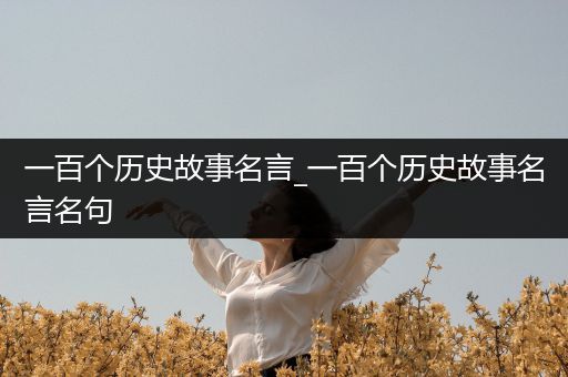 一百个历史故事名言_一百个历史故事名言名句