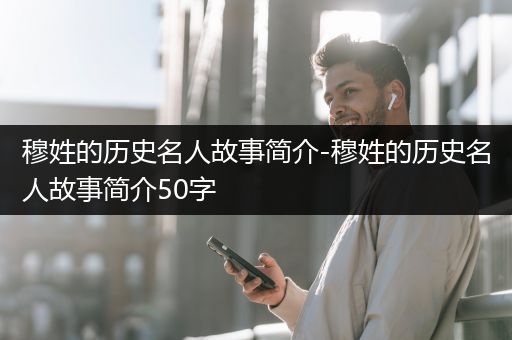 穆姓的历史名人故事简介-穆姓的历史名人故事简介50字