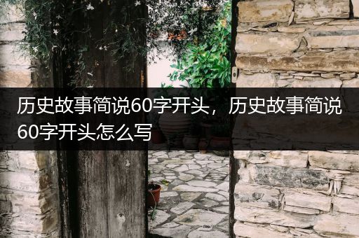 历史故事简说60字开头，历史故事简说60字开头怎么写