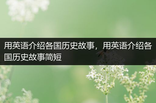 用英语介绍各国历史故事，用英语介绍各国历史故事简短