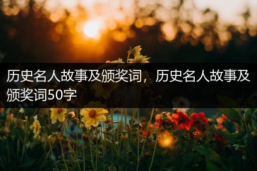 历史名人故事及颁奖词，历史名人故事及颁奖词50字