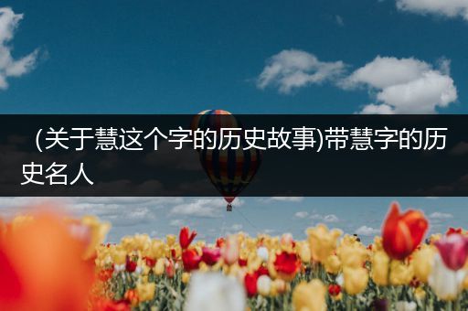 （关于慧这个字的历史故事)带慧字的历史名人