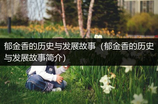 郁金香的历史与发展故事（郁金香的历史与发展故事简介）