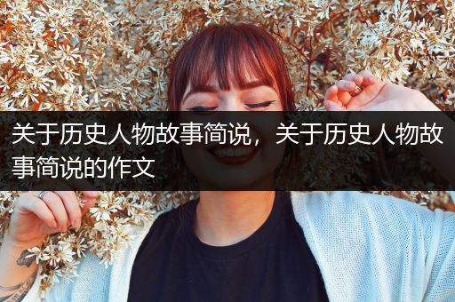 关于历史人物故事简说，关于历史人物故事简说的作文