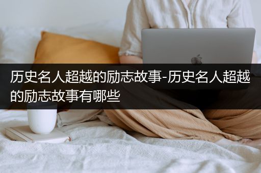 历史名人超越的励志故事-历史名人超越的励志故事有哪些