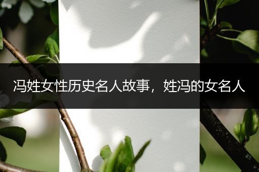 冯姓女性历史名人故事，姓冯的女名人