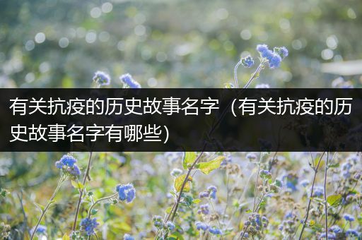 有关抗疫的历史故事名字（有关抗疫的历史故事名字有哪些）