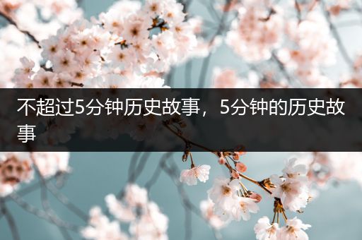 不超过5分钟历史故事，5分钟的历史故事