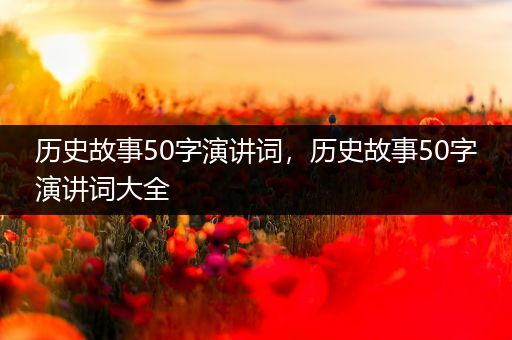 历史故事50字演讲词，历史故事50字演讲词大全