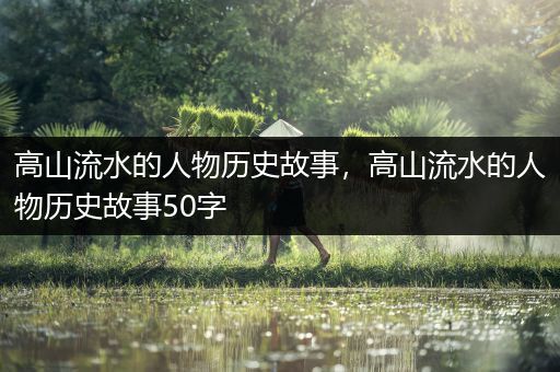 高山流水的人物历史故事，高山流水的人物历史故事50字