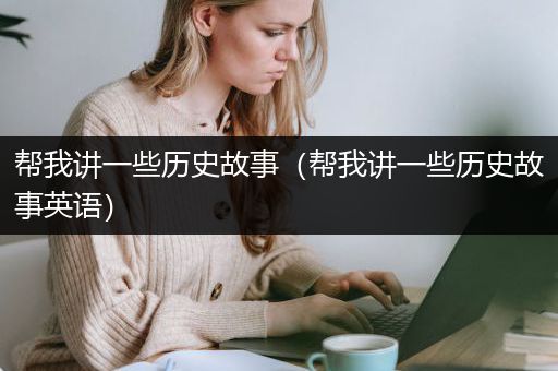 帮我讲一些历史故事（帮我讲一些历史故事英语）