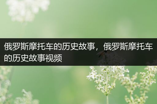 俄罗斯摩托车的历史故事，俄罗斯摩托车的历史故事视频