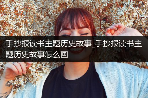 手抄报读书主题历史故事_手抄报读书主题历史故事怎么画