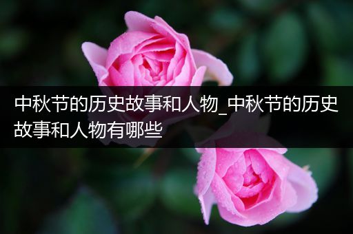 中秋节的历史故事和人物_中秋节的历史故事和人物有哪些