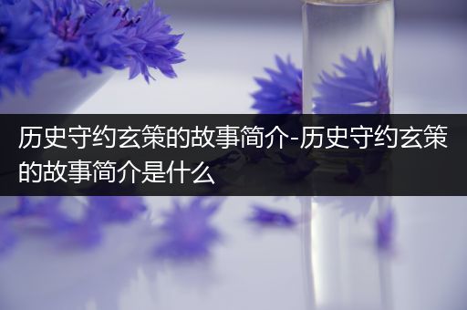 历史守约玄策的故事简介-历史守约玄策的故事简介是什么