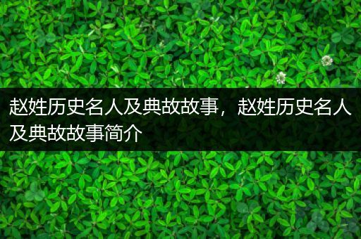 赵姓历史名人及典故故事，赵姓历史名人及典故故事简介