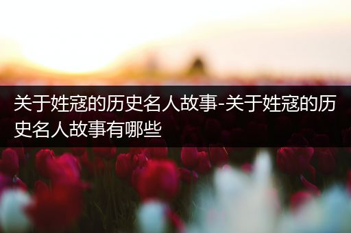 关于姓寇的历史名人故事-关于姓寇的历史名人故事有哪些