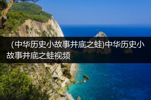 （中华历史小故事井底之蛙)中华历史小故事井底之蛙视频