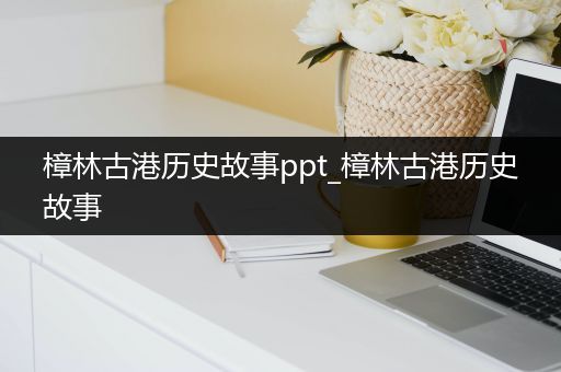 樟林古港历史故事ppt_樟林古港历史故事