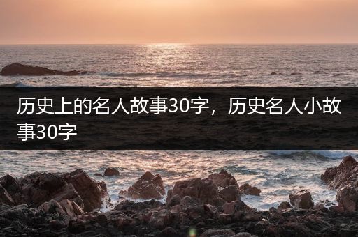 历史上的名人故事30字，历史名人小故事30字